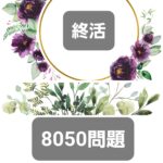 『終活』と『8050問題』は密接に関わっている社会問題です❗️